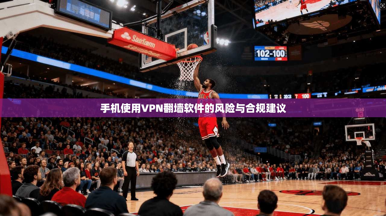 手机使用VPN翻墙软件的风险与合规建议