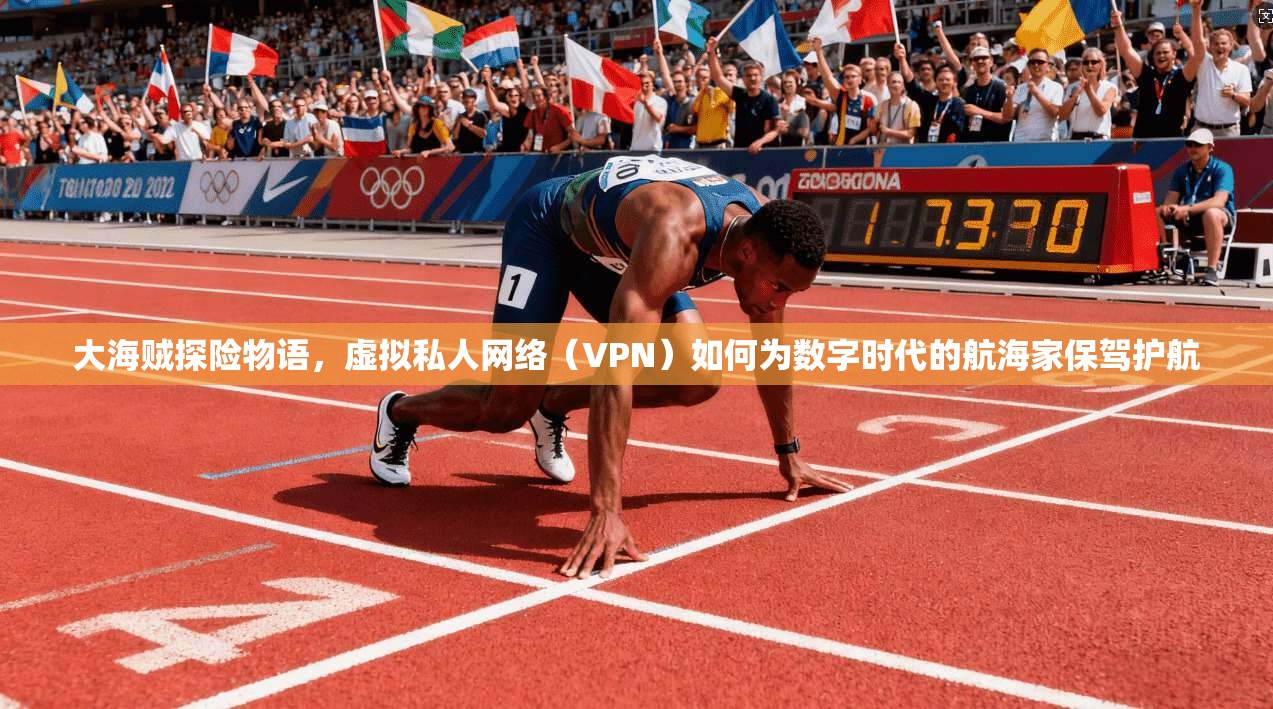 大海贼探险物语,虚拟私人网络(VPN)如何为数字时代的航海家保驾护航