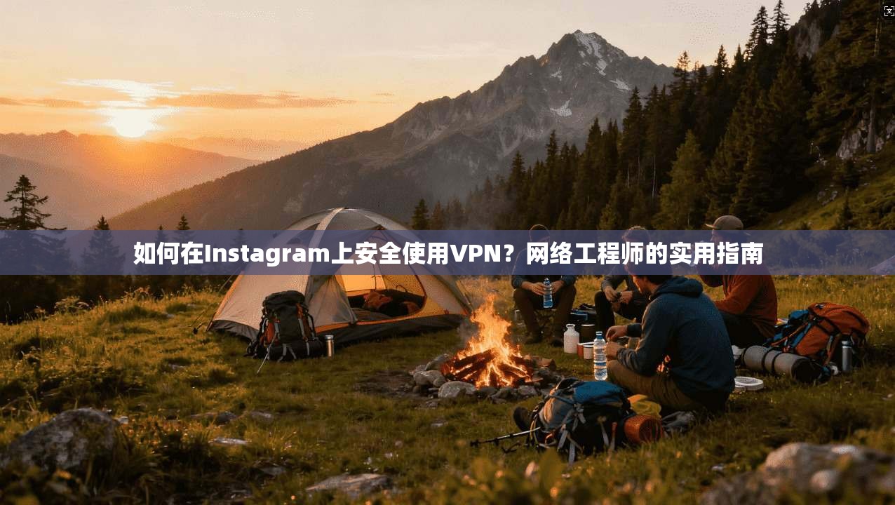 如何在Instagram上安全使用VPN?网络工程师的实用指南