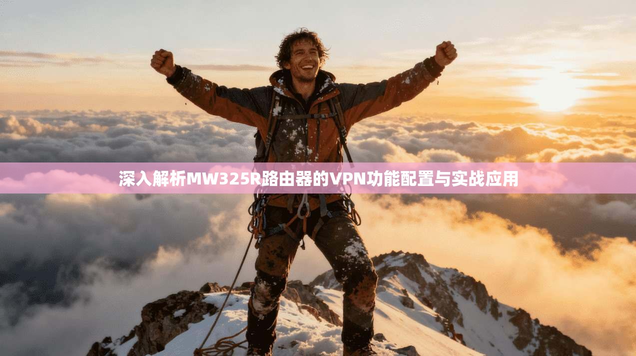 深入解析MW325R路由器的VPN功能配置与实战应用 深入解析MW325R路由器的VPN功能配置与实战应用