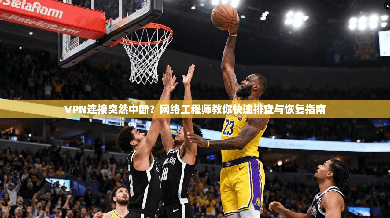 VPN连接突然中断?网络工程师教你快速排查与恢复指南