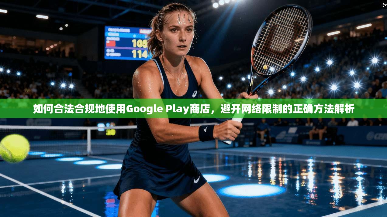 如何合法合规地使用Google Play商店，避开网络限制的正确方法解析