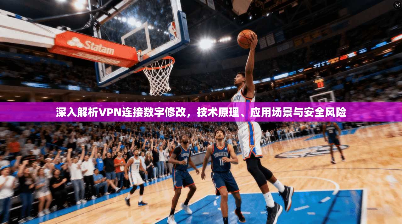 深入解析VPN连接数字修改，技术原理、应用场景与安全风险