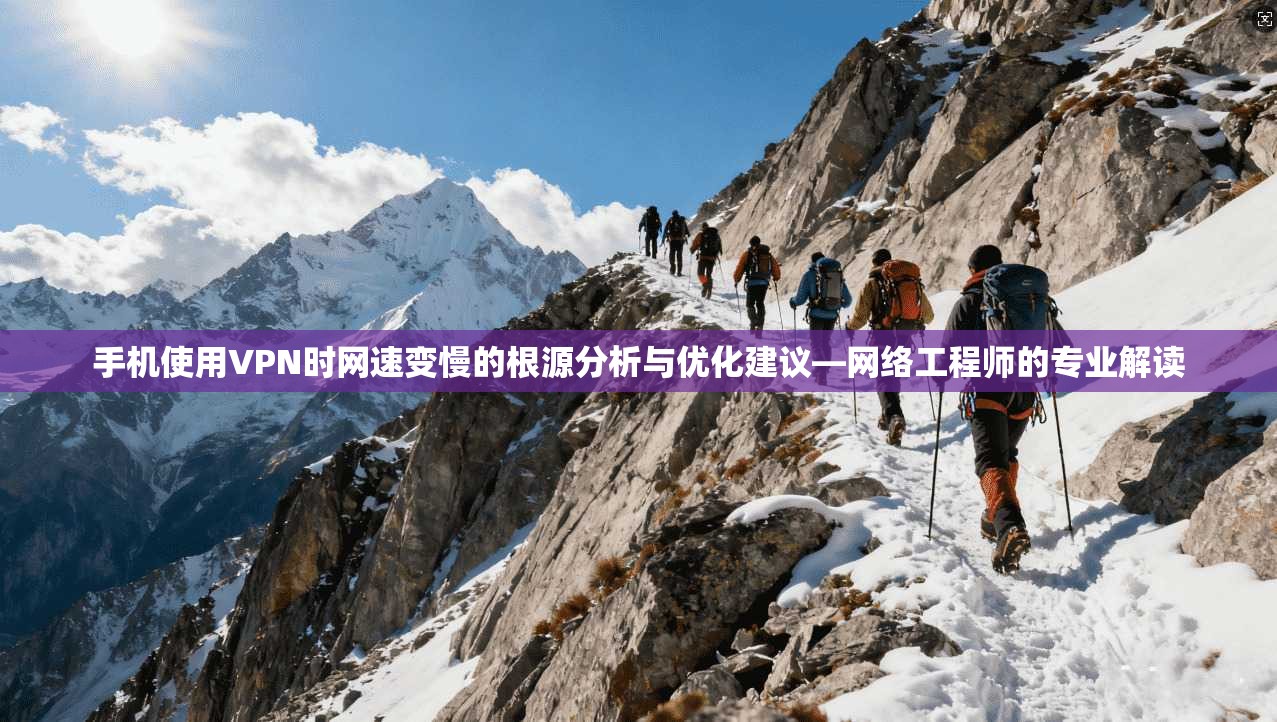 手机使用VPN时网速变慢的根源分析与优化建议—网络工程师的专业解读 手机使用VPN时网速变慢的根源分析与优化建议—网络工程师的专业解读