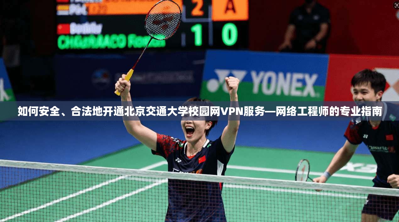 如何安全、合法地开通北京交通大学校园网VPN服务—网络工程师的专业指南 如何安全、合法地开通北京交通大学校园网VPN服务—网络工程师的专业指南