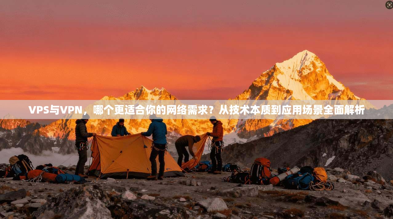 VPS与VPN，哪个更适合你的网络需求？从技术本质到应用场景全面解析