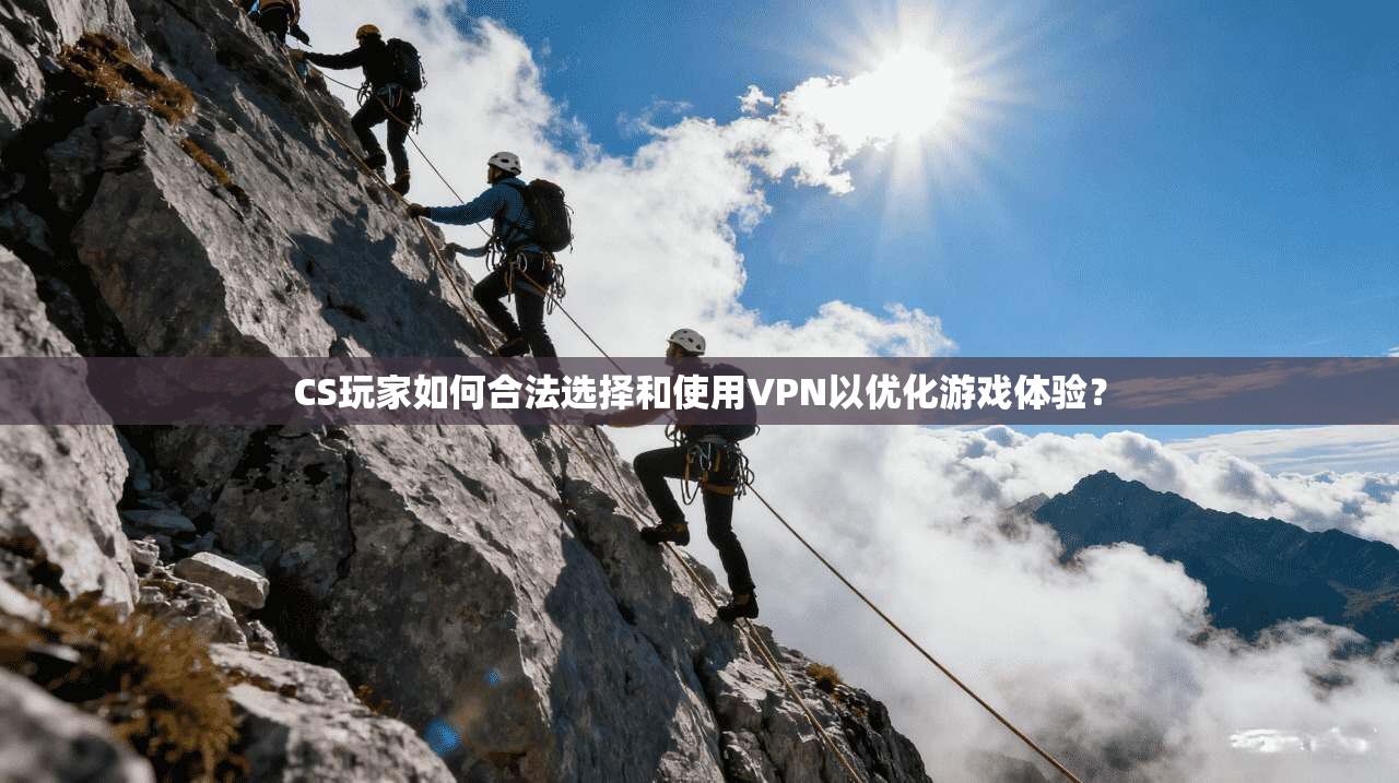 CS玩家如何合法选择和使用VPN以优化游戏体验? CS玩家如何合法选择和使用VPN以优化游戏体验?