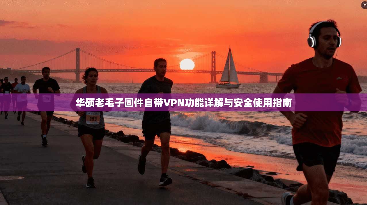 华硕老毛子固件自带VPN功能详解与安全使用指南