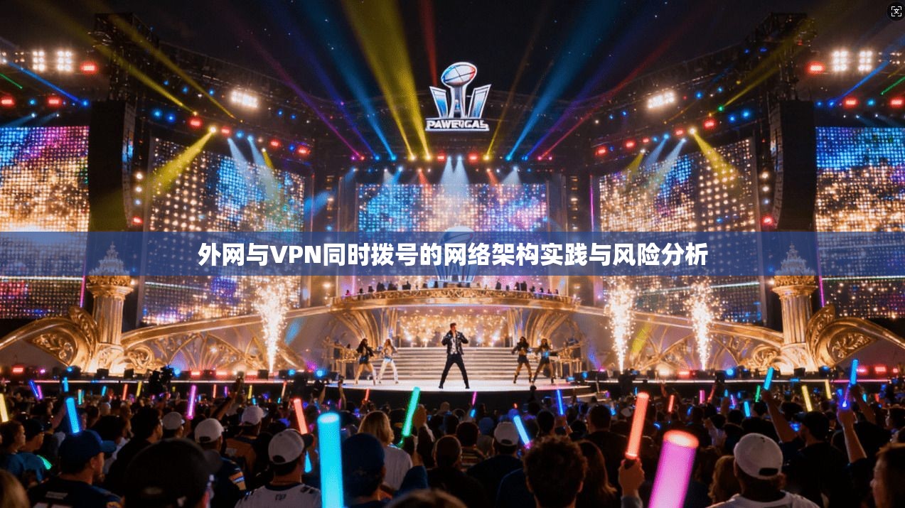 外网与VPN同时拨号的网络架构实践与风险分析 外网与VPN同时拨号的网络架构实践与风险分析