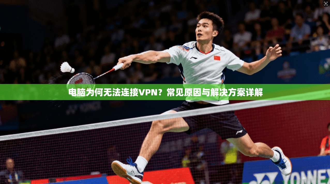 电脑为何无法连接VPN?常见原因与解决方案详解