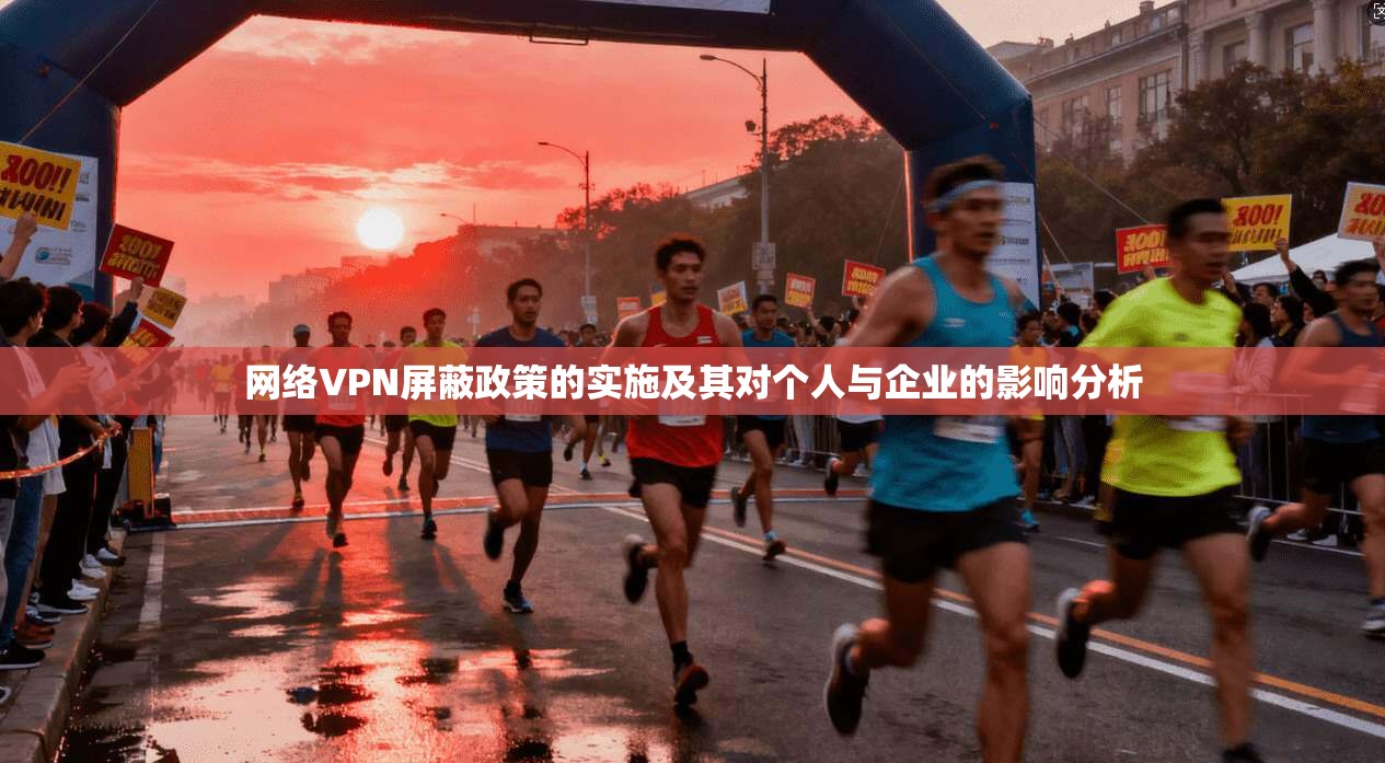 网络VPN屏蔽政策的实施及其对个人与企业的影响分析 网络VPN屏蔽政策的实施及其对个人与企业的影响分析