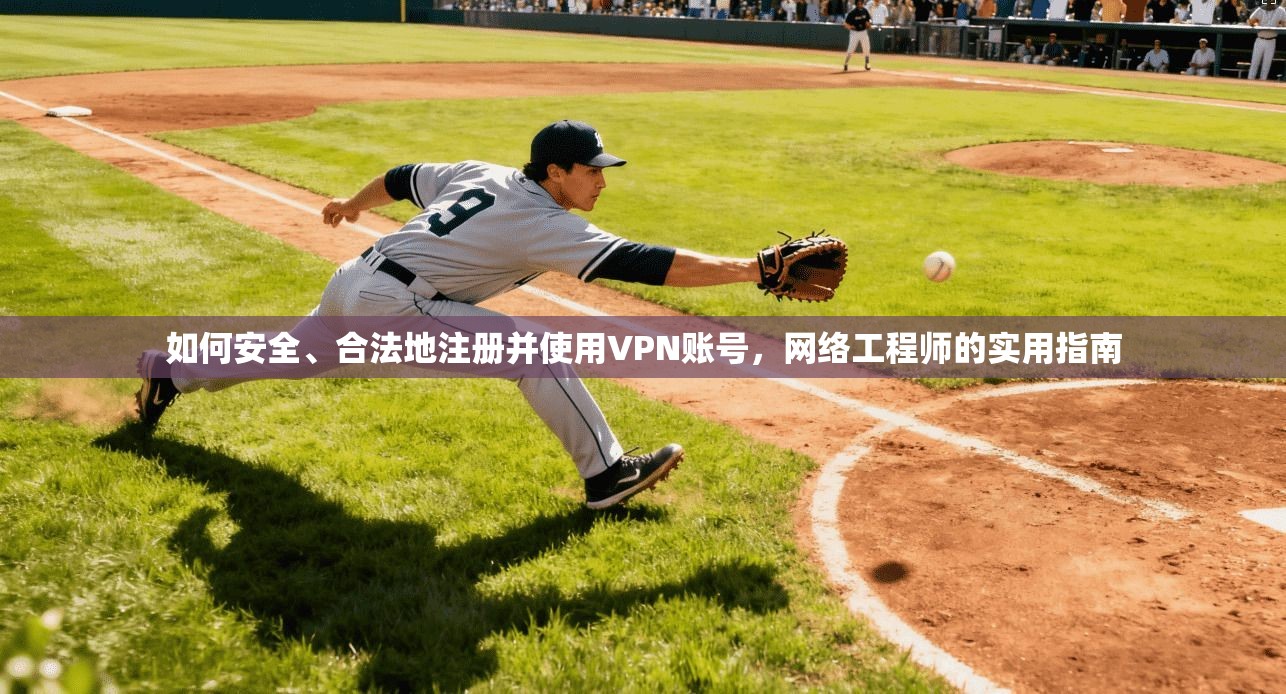 如何安全、合法地注册并使用VPN账号，网络工程师的实用指南