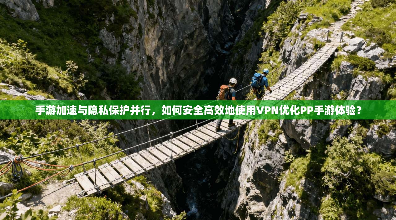 手游加速与隐私保护并行，如何安全高效地使用VPN优化PP手游体验？