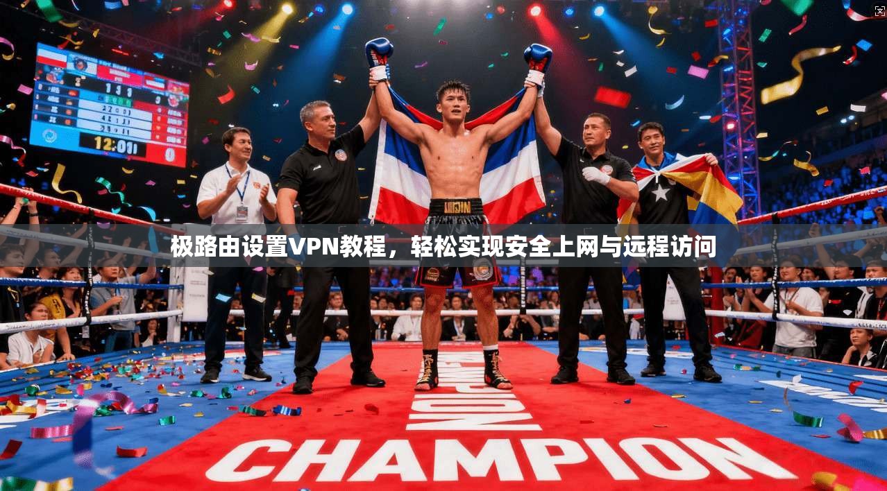 极路由设置VPN教程,轻松实现安全上网与远程访问