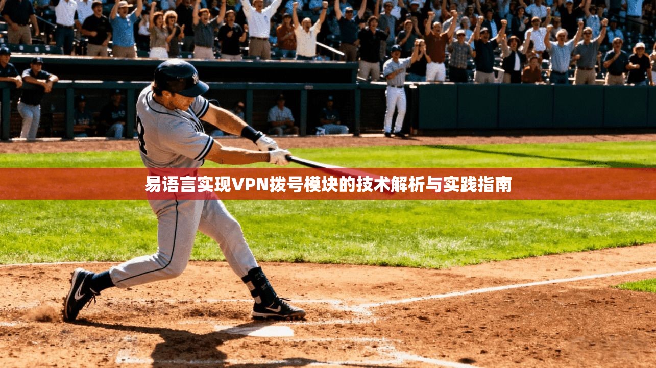 易语言实现VPN拨号模块的技术解析与实践指南 易语言实现VPN拨号模块的技术解析与实践指南