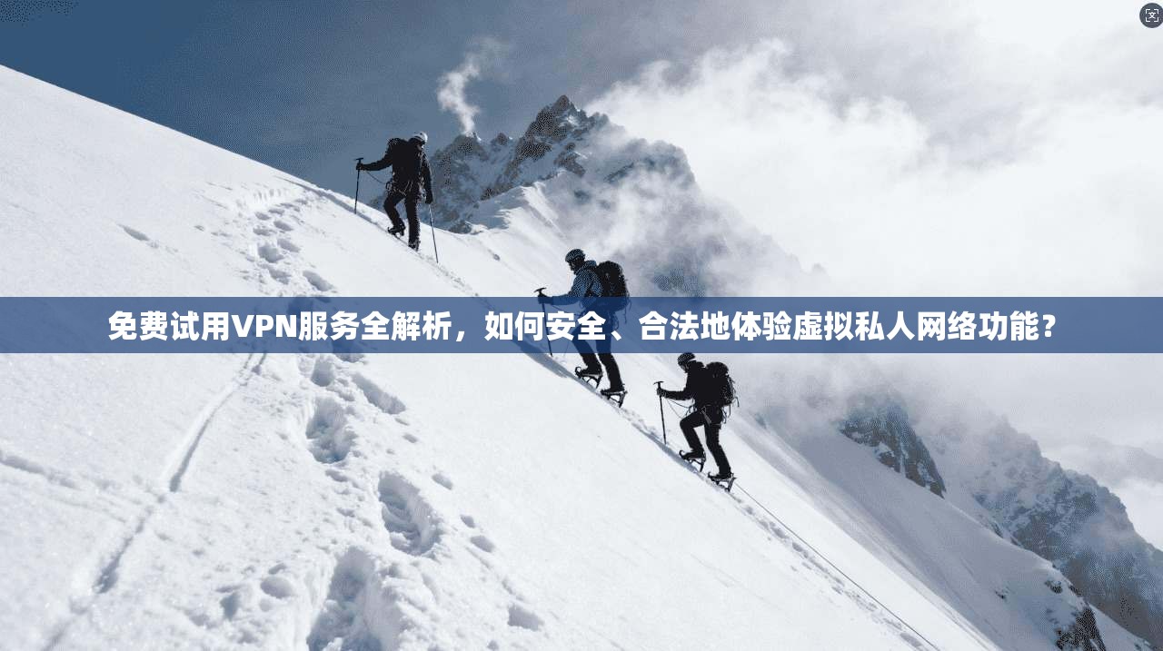 免费试用VPN服务全解析,如何安全、合法地体验虚拟私人网络功能? 免费试用VPN服务全解析,如何安全、合法地体验虚拟私人网络功能?