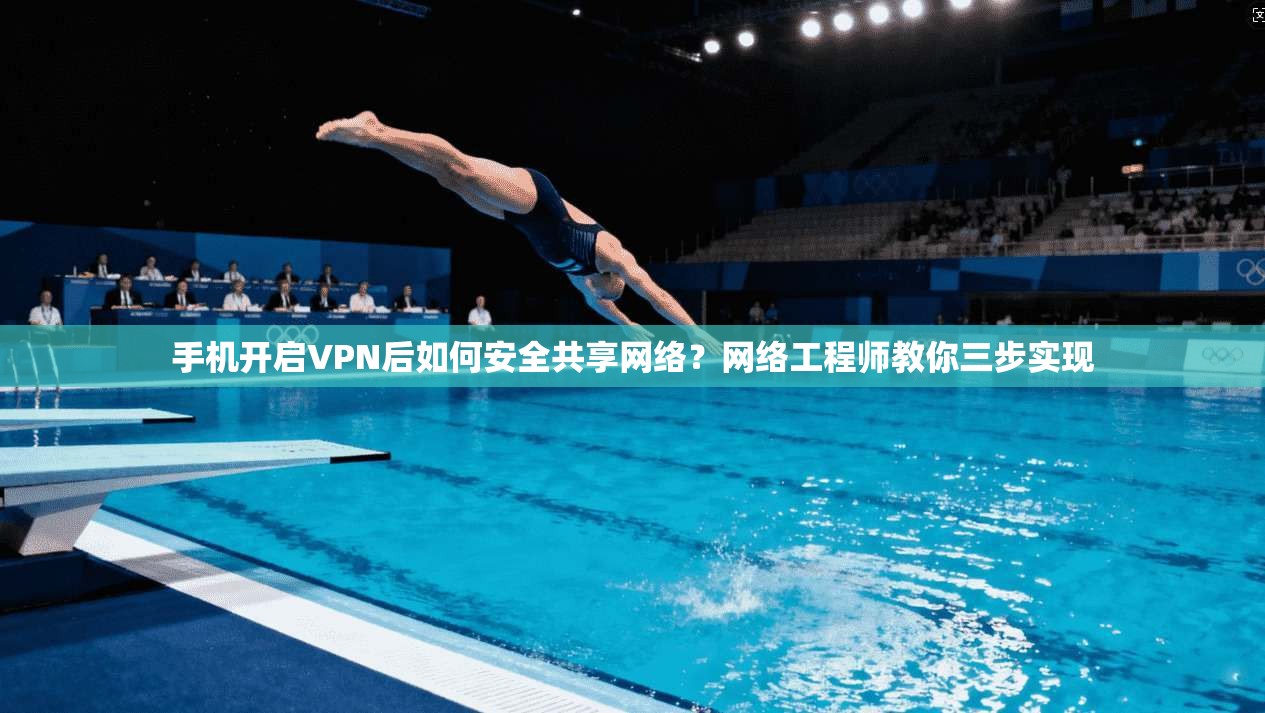 手机开启VPN后如何安全共享网络?网络工程师教你三步实现 手机开启VPN后如何安全共享网络?网络工程师教你三步实现