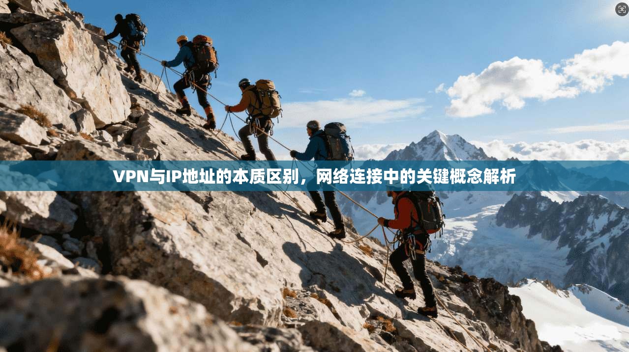 VPN与IP地址的本质区别,网络连接中的关键概念解析 VPN与IP地址的本质区别,网络连接中的关键概念解析
