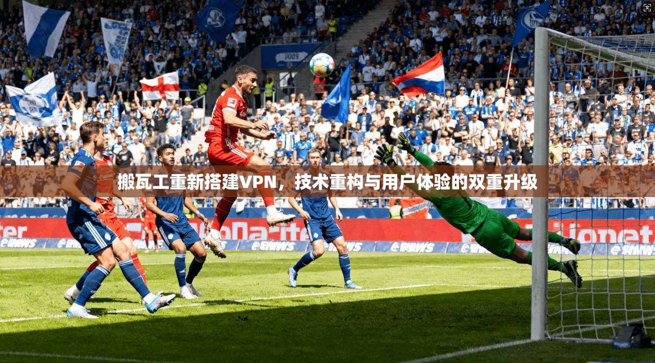 搬瓦工重新搭建VPN，技术重构与用户体验的双重升级