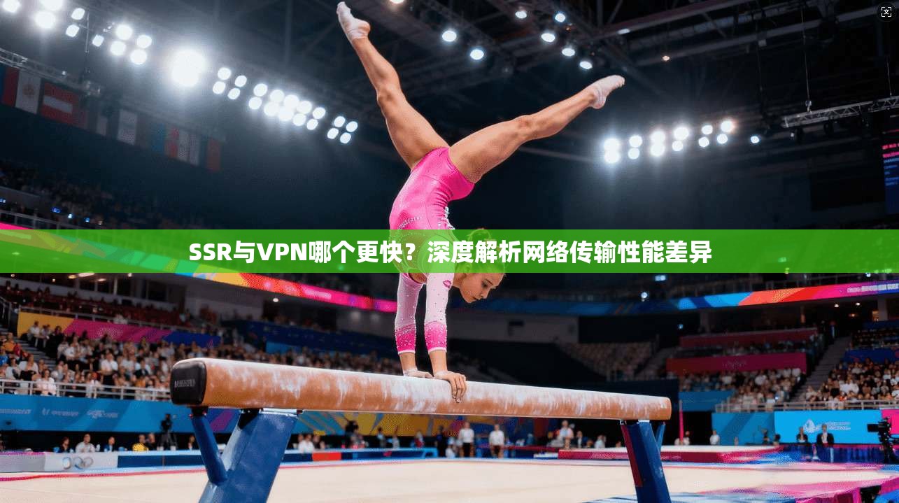 SSR与VPN哪个更快?深度解析网络传输性能差异 SSR与VPN哪个更快?深度解析网络传输性能差异