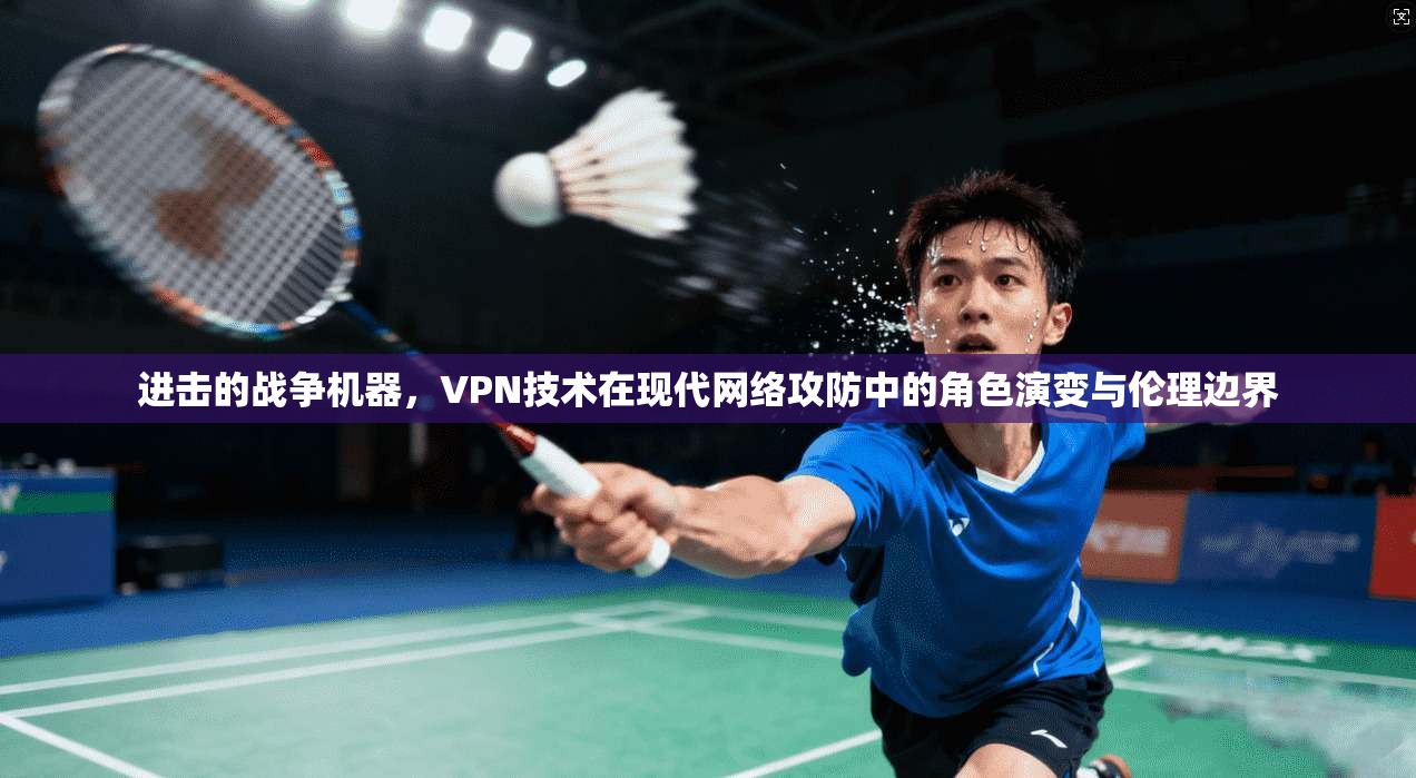 进击的战争机器,VPN技术在现代网络攻防中的角色演变与伦理边界 进击的战争机器,VPN技术在现代网络攻防中的角色演变与伦理边界