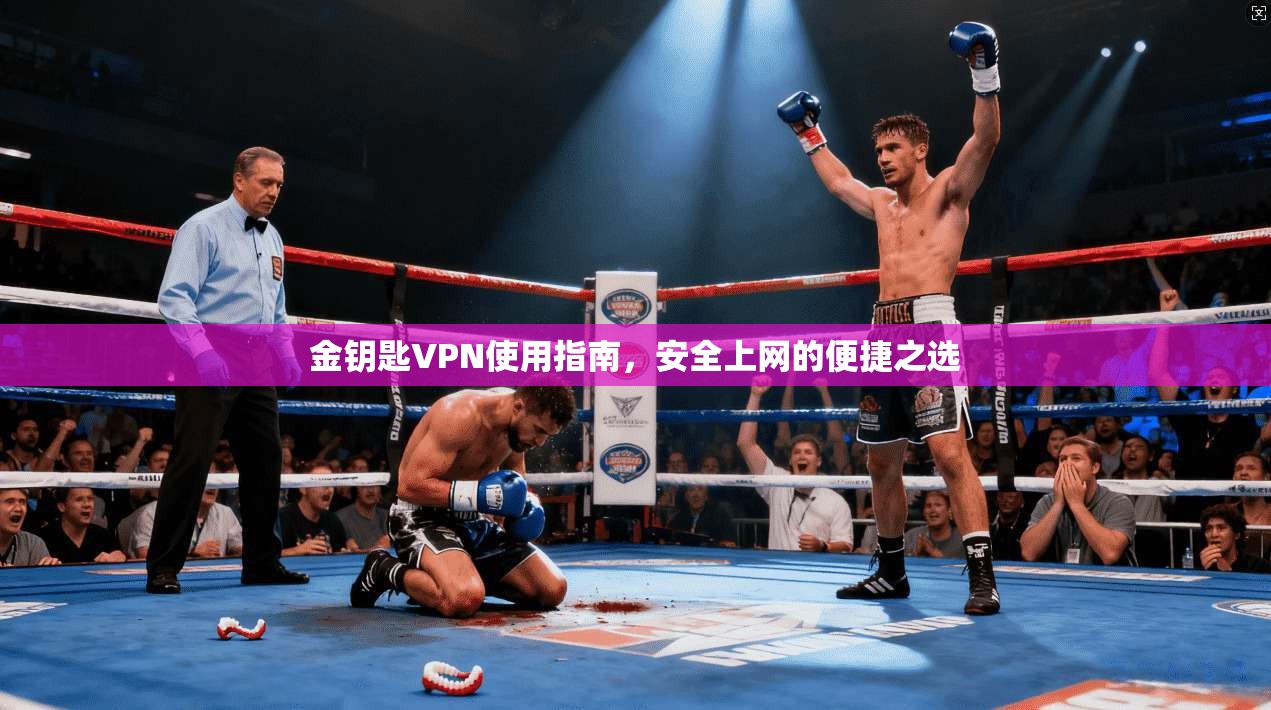 金钥匙VPN使用指南,安全上网的便捷之选