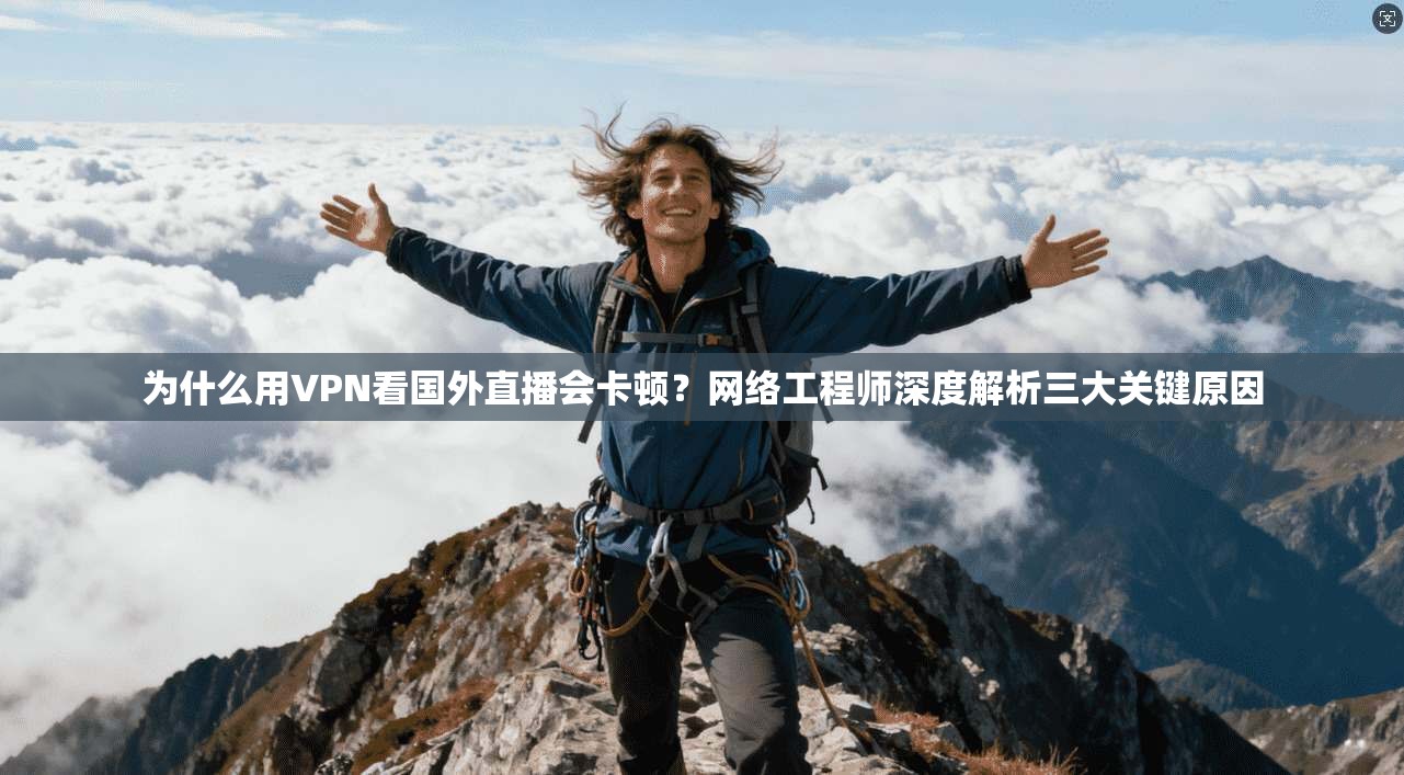 为什么用VPN看国外直播会卡顿?网络工程师深度解析三大关键原因 为什么用VPN看国外直播会卡顿?网络工程师深度解析三大关键原因