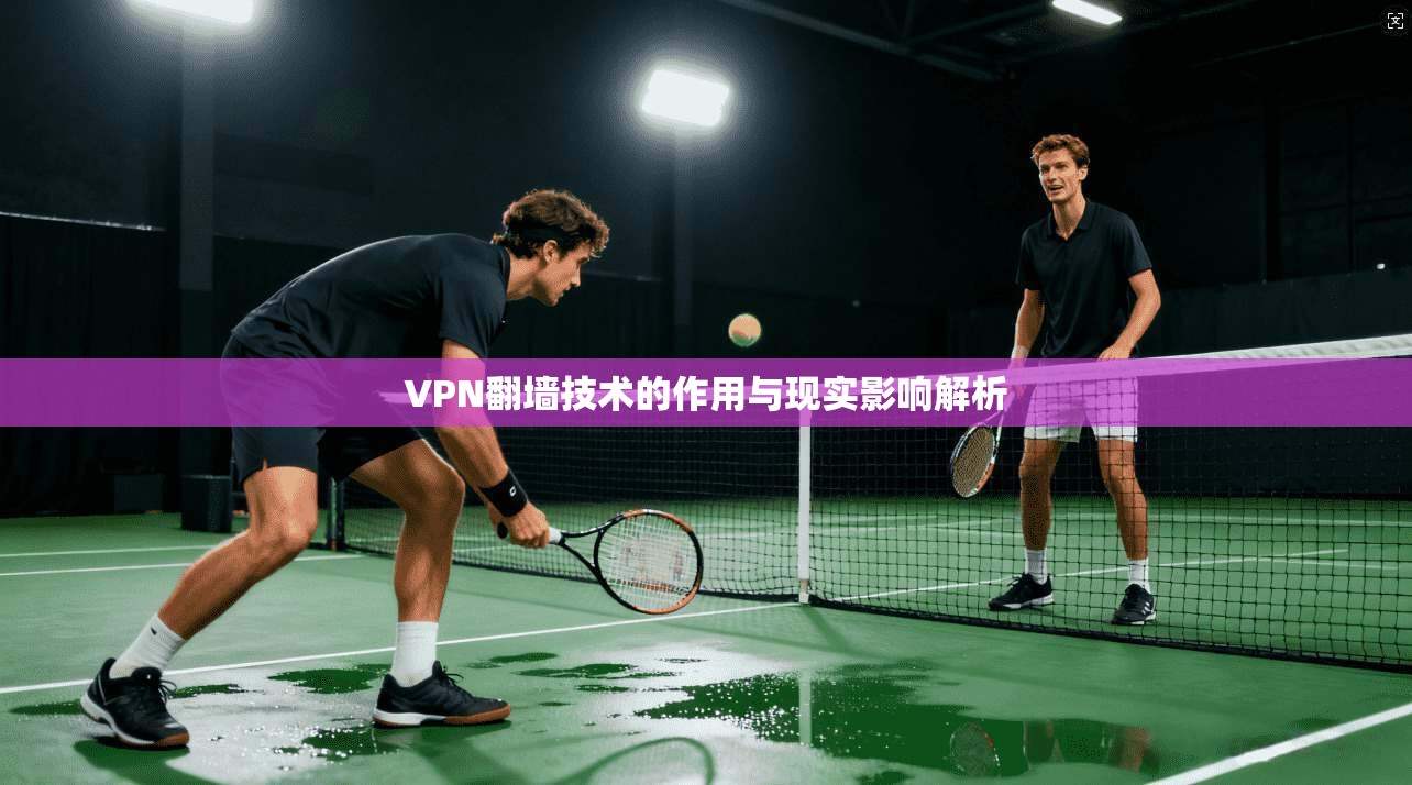 VPN翻墙技术的作用与现实影响解析