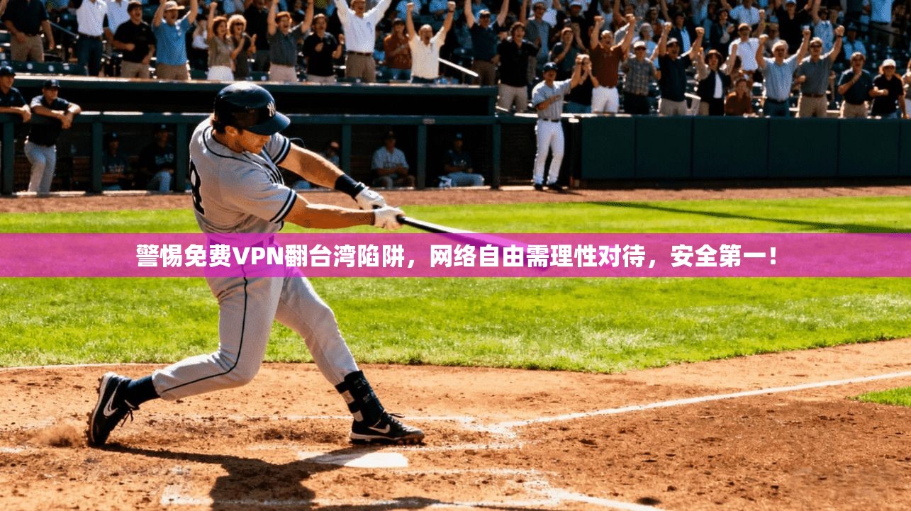 警惕免费VPN翻台湾陷阱，网络自由需理性对待，安全第一！