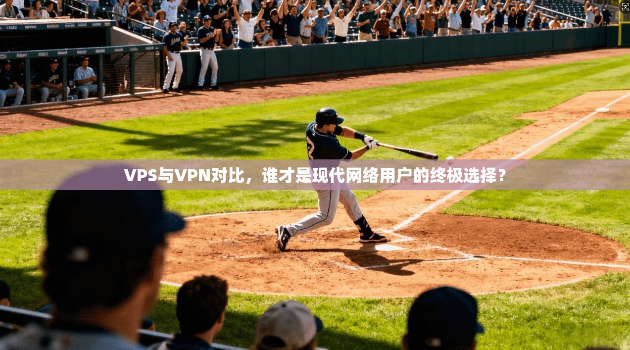 VPS与VPN对比,谁才是现代网络用户的终极选择? VPS与VPN对比,谁才是现代网络用户的终极选择?