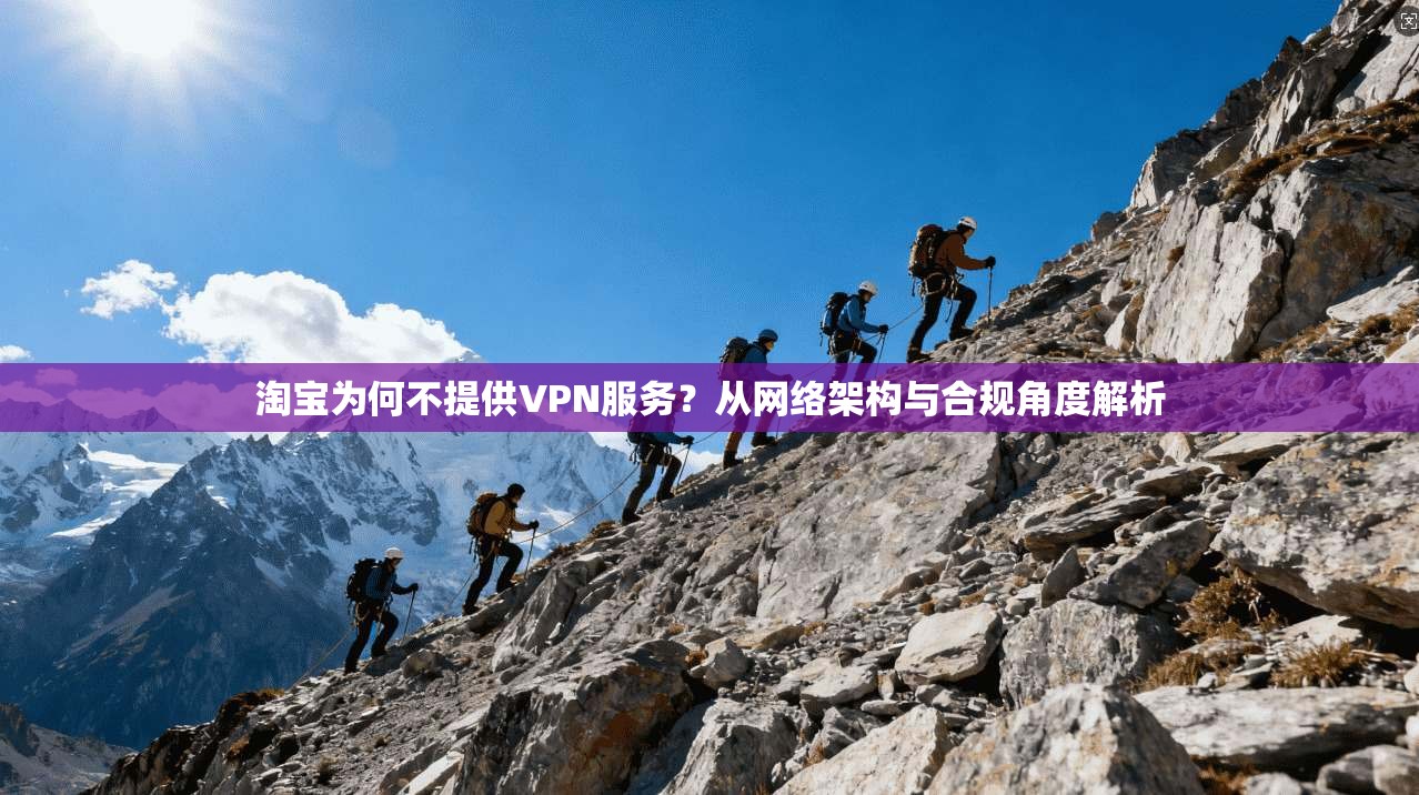 淘宝为何不提供VPN服务?从网络架构与合规角度解析 淘宝为何不提供VPN服务?从网络架构与合规角度解析