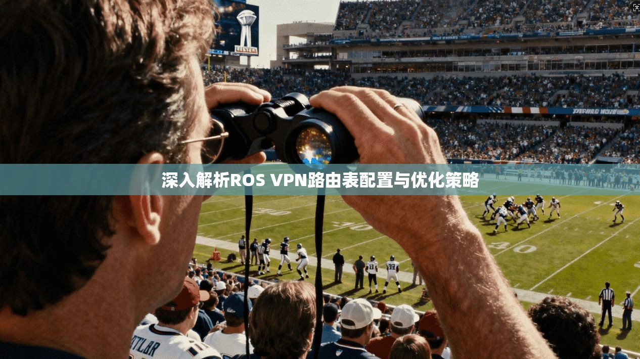 深入解析ROS VPN路由表配置与优化策略 深入解析ROS VPN路由表配置与优化策略