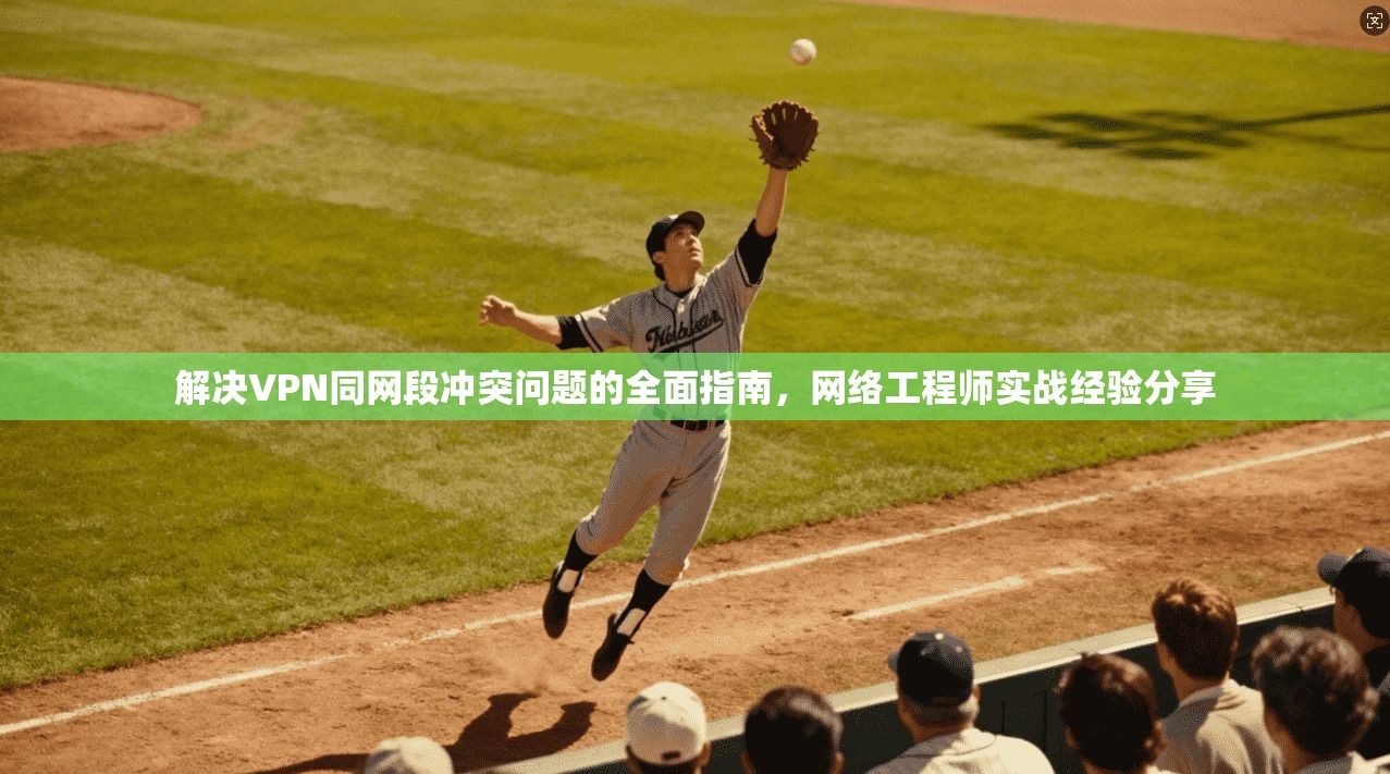解决VPN同网段冲突问题的全面指南，网络工程师实战经验分享