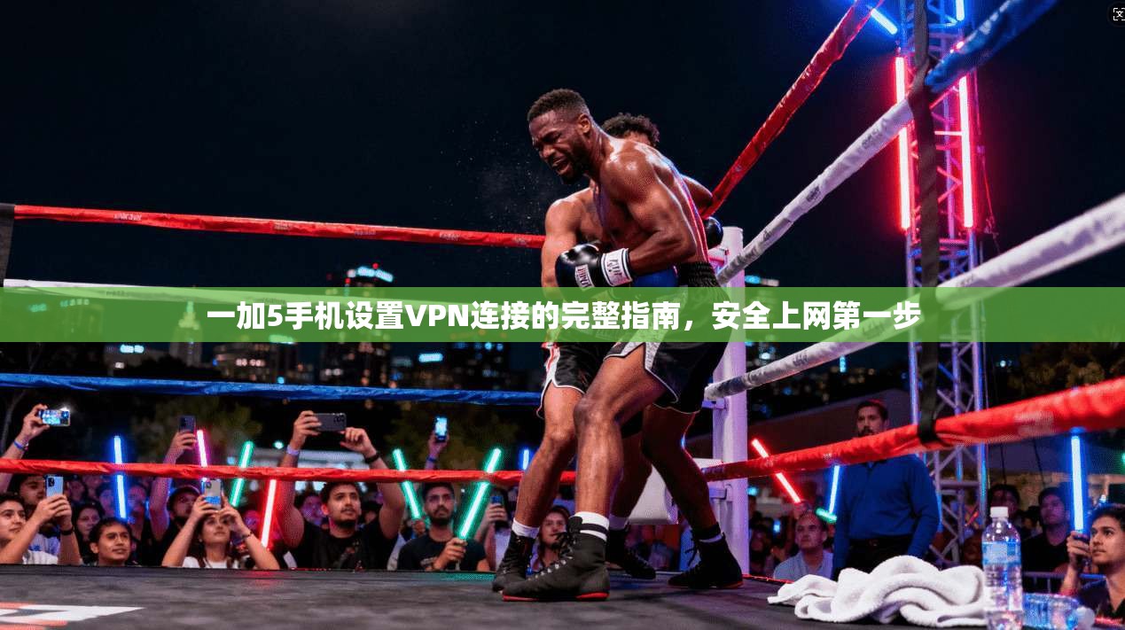 一加5手机设置VPN连接的完整指南,安全上网第一步 一加5手机设置VPN连接的完整指南,安全上网第一步