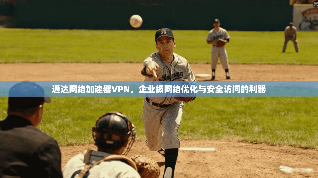 通达网络加速器VPN,企业级网络优化与安全访问的利器 通达网络加速器VPN,企业级网络优化与安全访问的利器