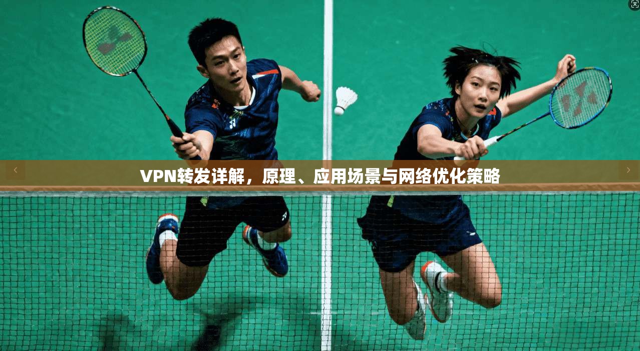 VPN转发详解,原理、应用场景与网络优化策略 VPN转发详解,原理、应用场景与网络优化策略