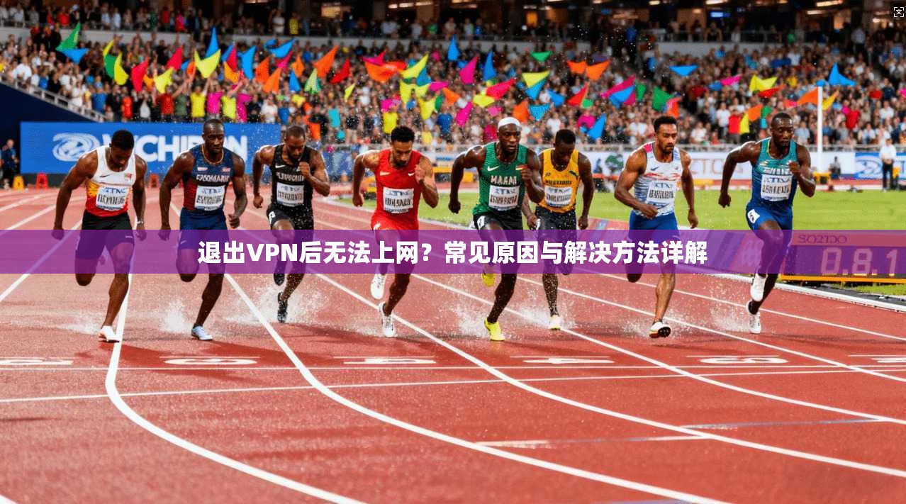 退出VPN后无法上网？常见原因与解决方法详解