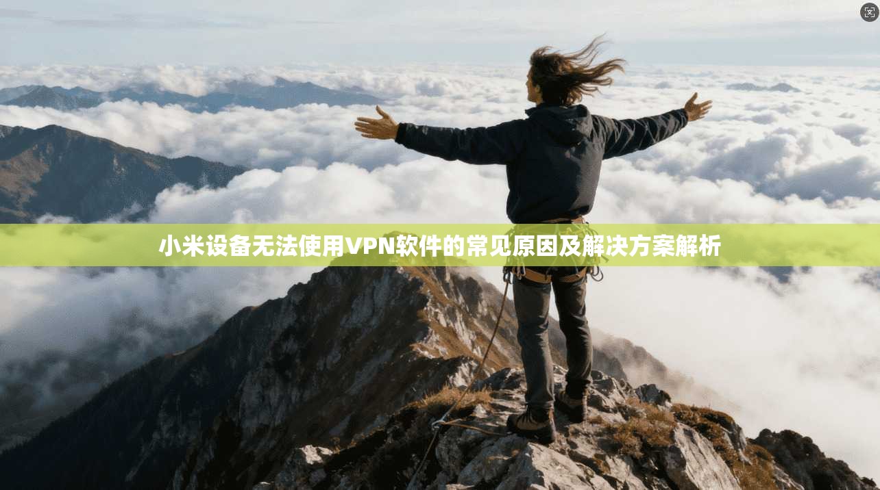 小米设备无法使用VPN软件的常见原因及解决方案解析