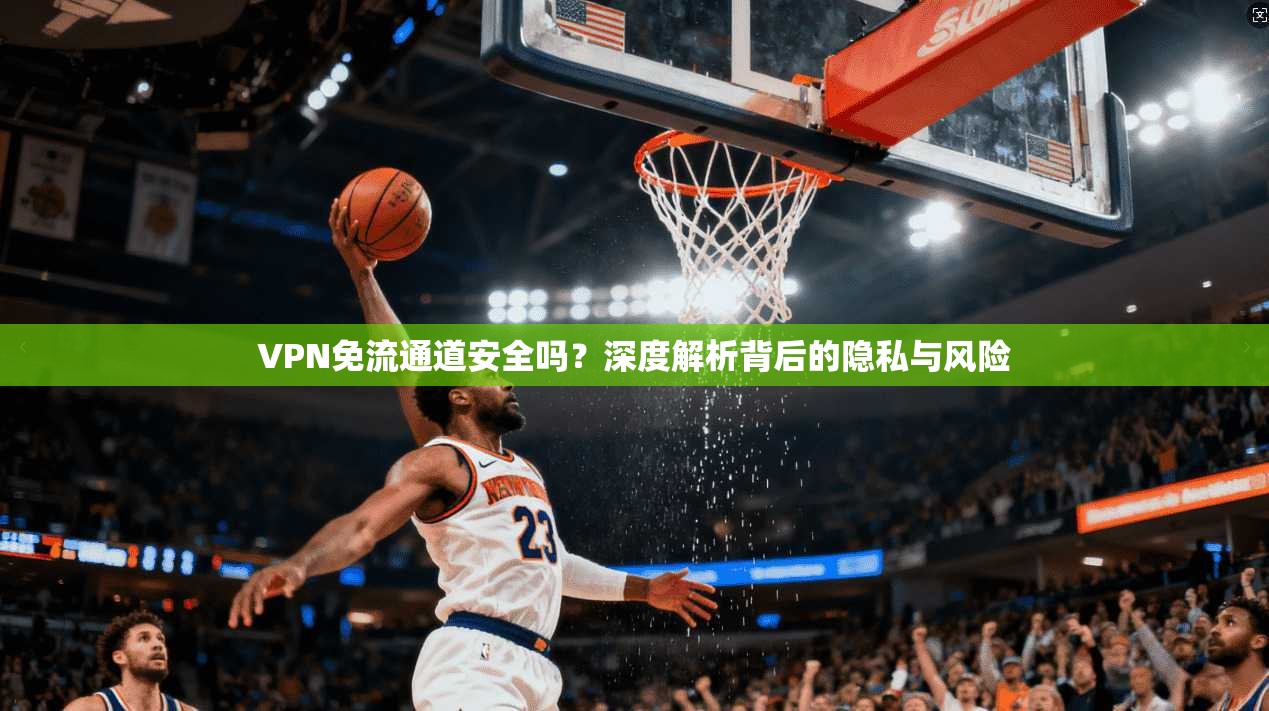 VPN免流通道安全吗?深度解析背后的隐私与风险 VPN免流通道安全吗?深度解析背后的隐私与风险