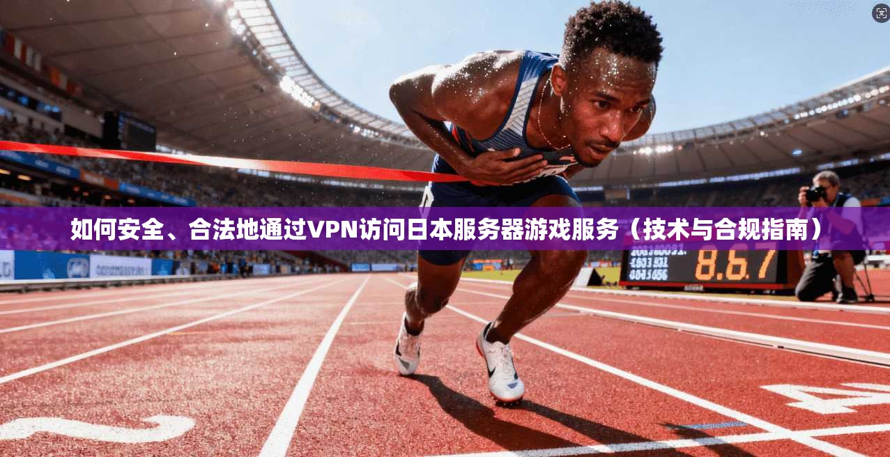如何安全、合法地通过VPN访问日本服务器游戏服务(技术与合规指南) 如何安全、合法地通过VPN访问日本服务器游戏服务(技术与合规指南)