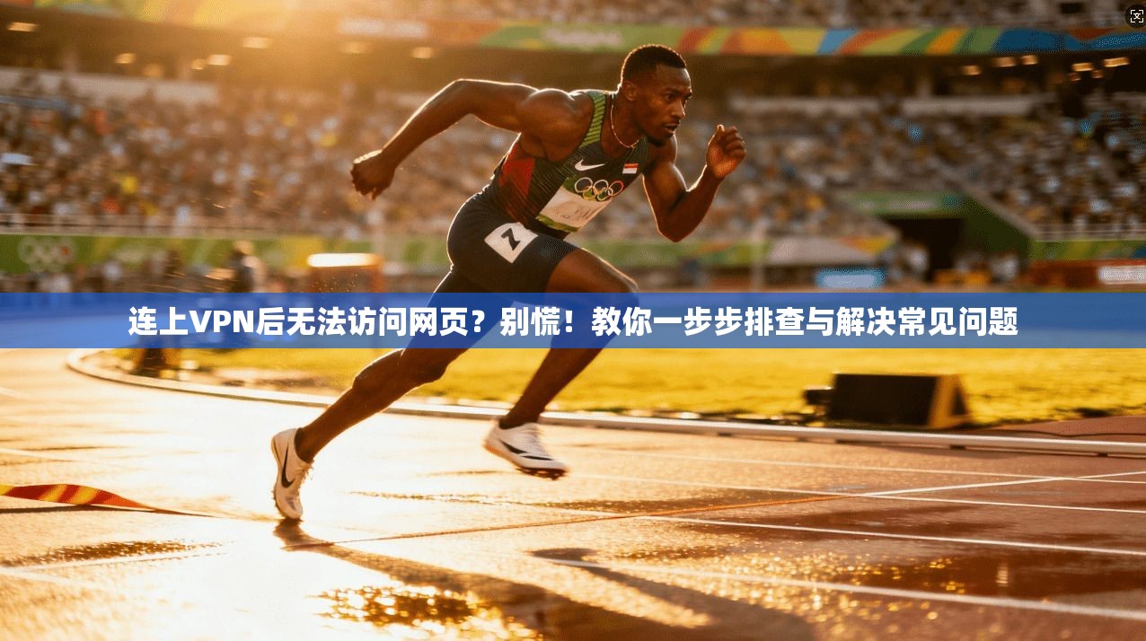 连上VPN后无法访问网页?别慌!教你一步步排查与解决常见问题 连上VPN后无法访问网页?别慌!教你一步步排查与解决常见问题