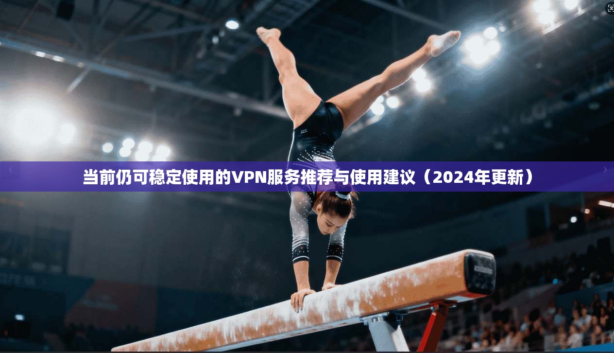 当前仍可稳定使用的VPN服务推荐与使用建议(2024年更新) 当前仍可稳定使用的VPN服务推荐与使用建议(2024年更新)