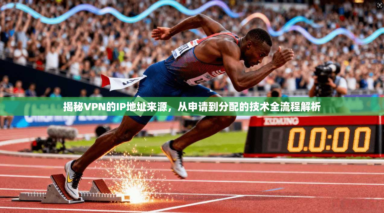 揭秘VPN的IP地址来源，从申请到分配的技术全流程解析