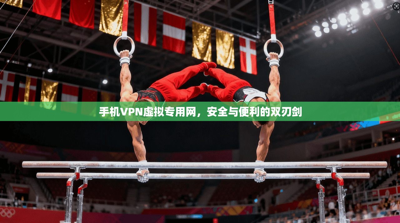 手机VPN虚拟专用网,安全与便利的双刃剑 手机VPN虚拟专用网,安全与便利的双刃剑