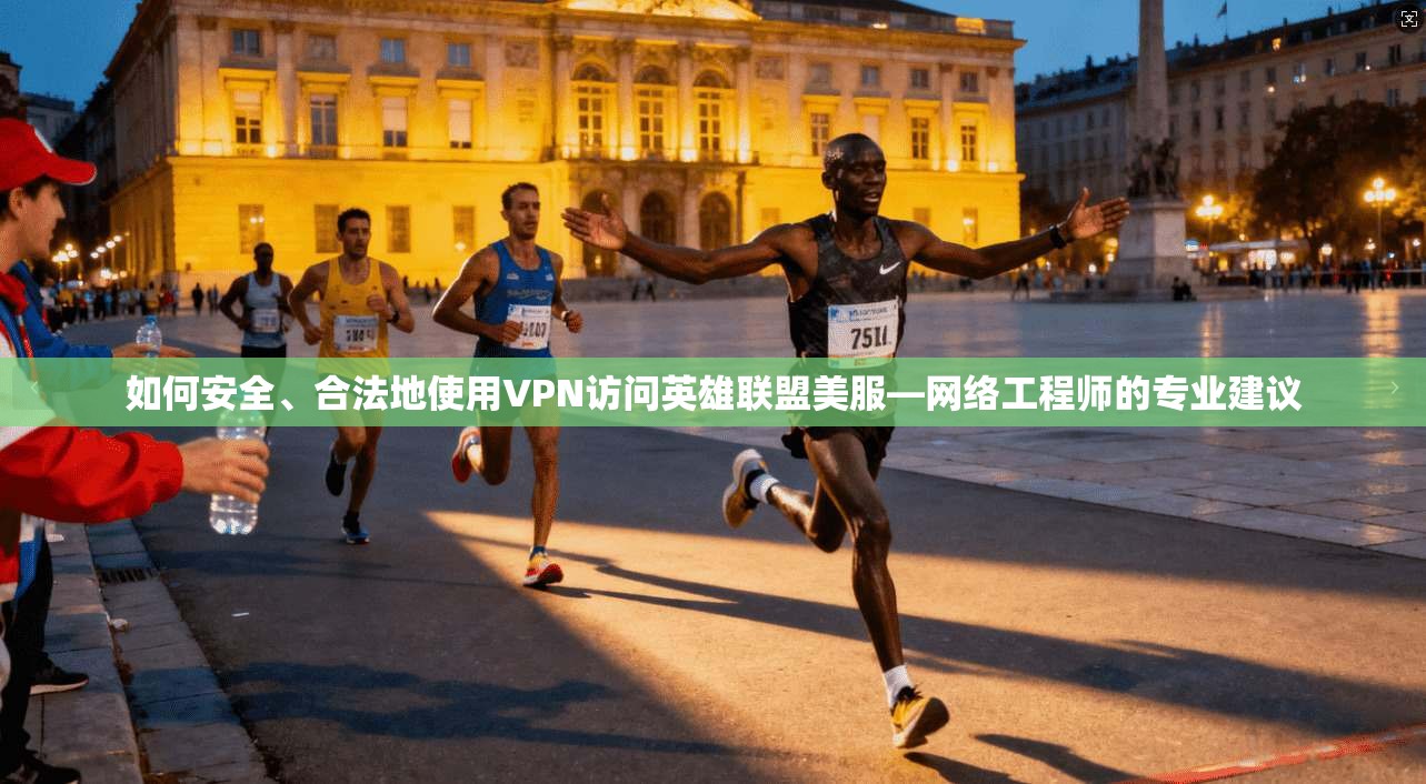 如何安全、合法地使用VPN访问英雄联盟美服—网络工程师的专业建议