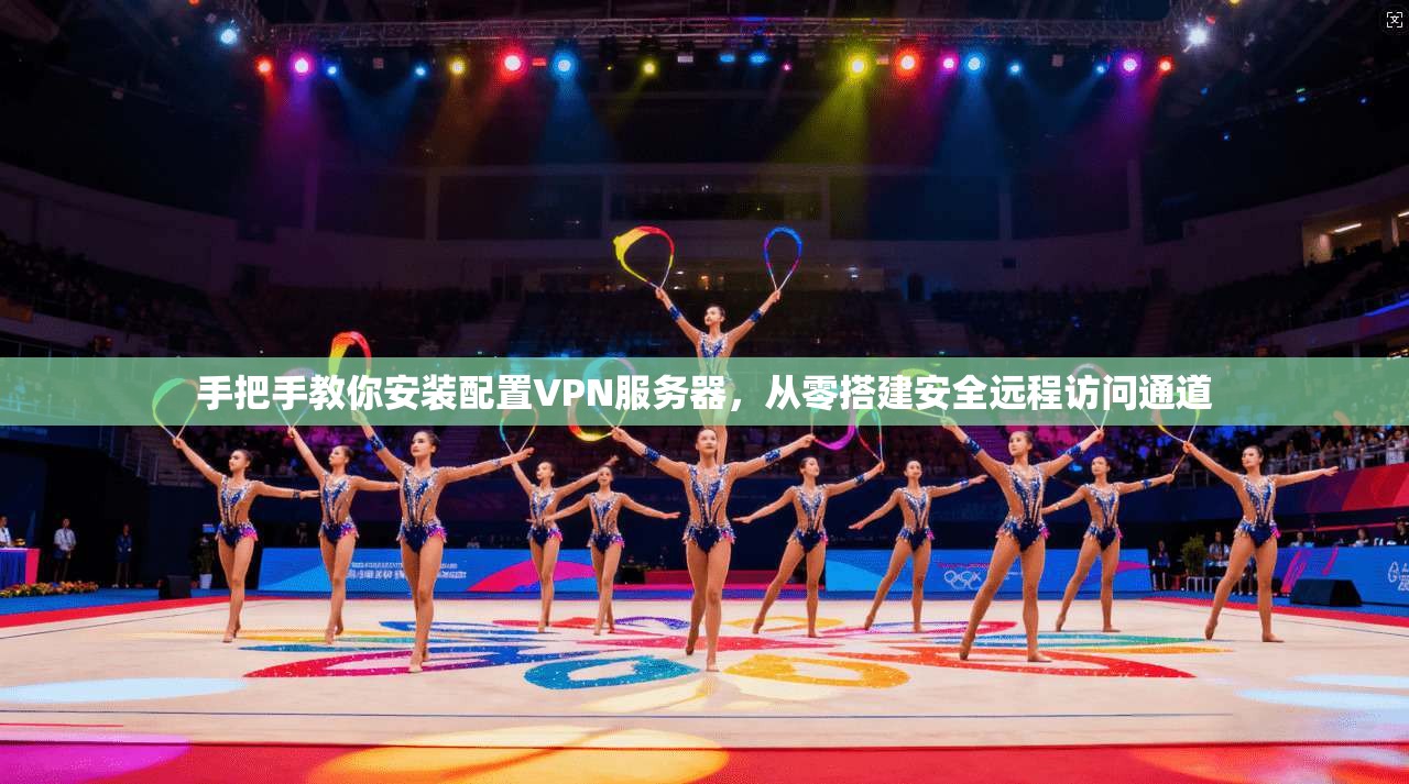 手把手教你安装配置VPN服务器,从零搭建安全远程访问通道 手把手教你安装配置VPN服务器,从零搭建安全远程访问通道