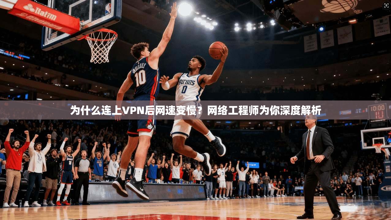 为什么连上VPN后网速变慢？网络工程师为你深度解析