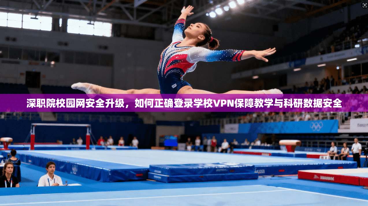 深职院校园网安全升级,如何正确登录学校VPN保障教学与科研数据安全 深职院校园网安全升级,如何正确登录学校VPN保障教学与科研数据安全