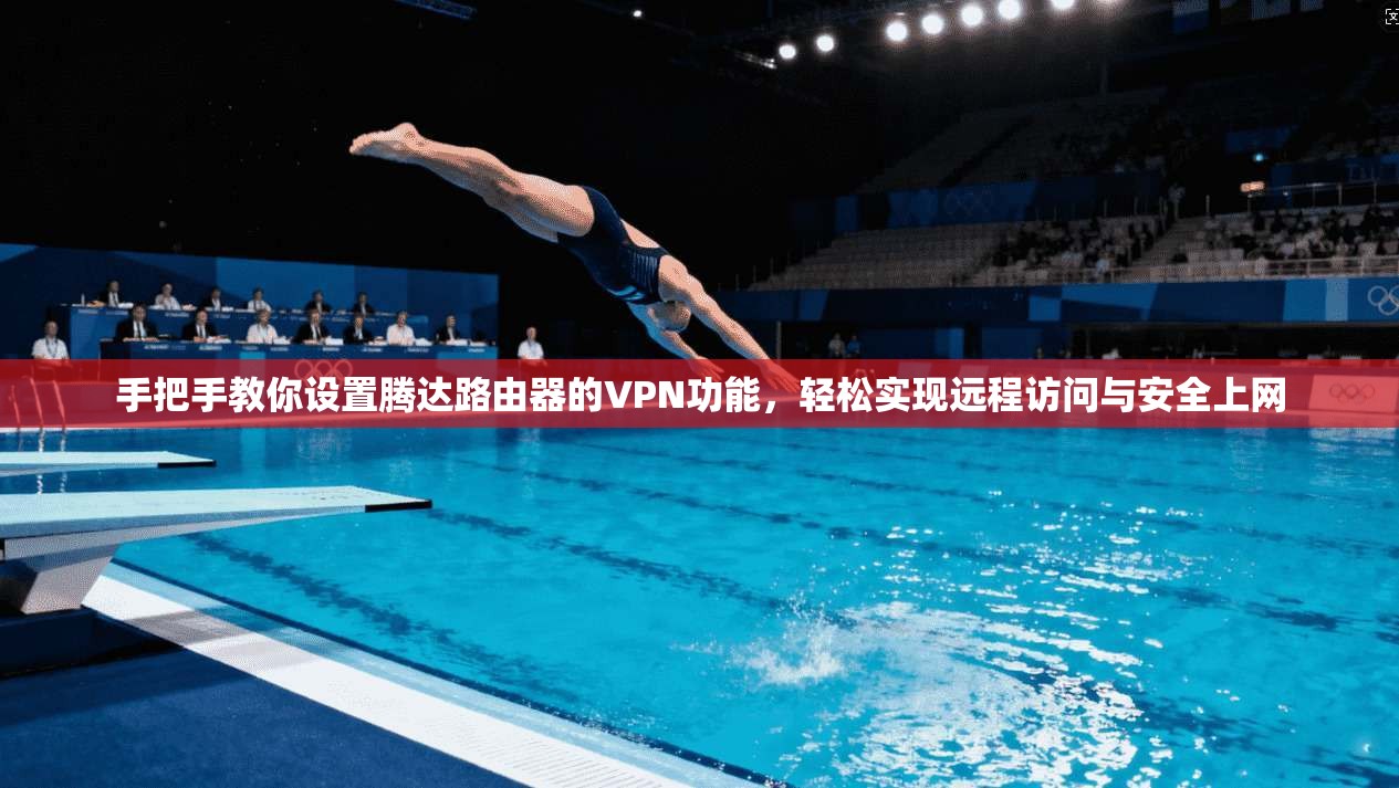 手把手教你设置腾达路由器的VPN功能，轻松实现远程访问与安全上网