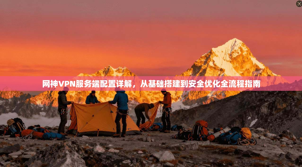网神VPN服务端配置详解,从基础搭建到安全优化全流程指南 网神VPN服务端配置详解,从基础搭建到安全优化全流程指南